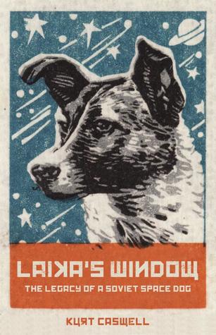 Laikas Window The Legacy Of A Soviet Space Dog Kurt Caswell