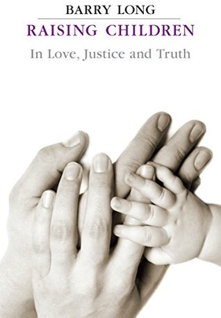 Raising Children In Love Justice And Truth Barry Long