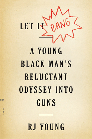 Let It Bang A Young Black Mans Reluctant Odyssey Into Guns Hardcover Rj Young