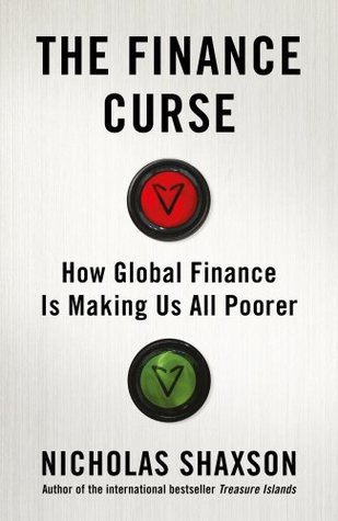 The Finance Curse How Global Finance Is Making Us All Poorer Nicholas Shaxson