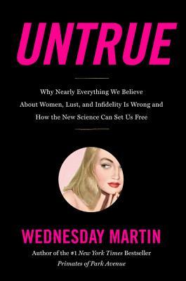 Untrue Why Nearly Everything We Believe About Women Lust And Infidelity Is Wrong And How The New Science Can Set Us Free Hardcover Wednesday Martin