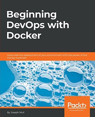 Beginning Devops With Docker Automate The Deployment Of Your Environment With The Power Of The Docker Toolchain Joseph Muli