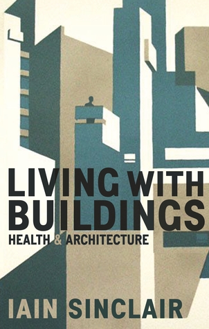 Living With Buildings And Walking With Ghosts On Health And Architecture Iain Sinclair