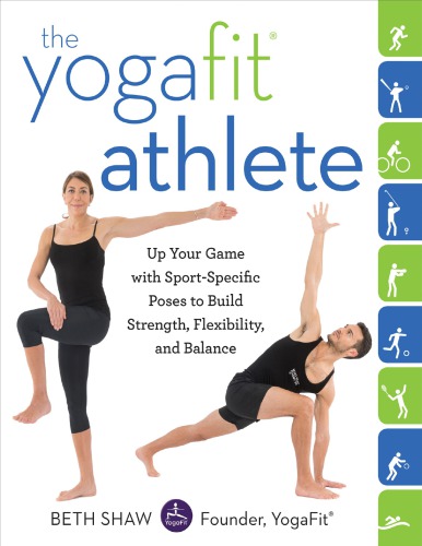The Yogafit Athlete Up Your Game With Sportspecific Poses To Build Strength Flexibility And Balance 1st Edition Beth Shaw