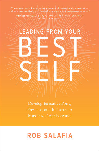 Leading From Your Best Self Develop Executive Poise Presence And Influence To Maximize Your Potential Hardcover Rob Salafia