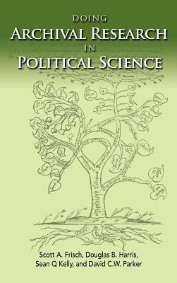 Doing Archival Research In Political Science Hardcover Scott A Frisch Douglas B Harris Sean Q Kelly