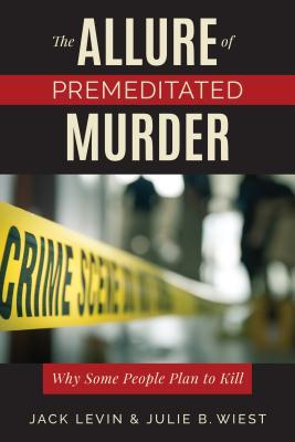 The Allure Of Premeditated Murder Why Some People Plan To Kill Jack Levin Julie B Wiest