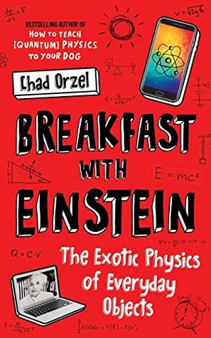 Breakfast With Einstein The Exotic Physics Of Everyday Objects Chad Orzel