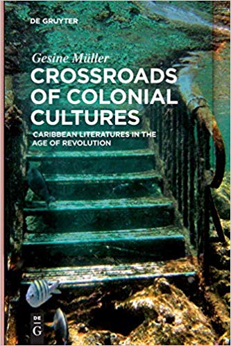 Crossroads Of Colonial Cultures Caribbean Literatures In The Age Of Revolution Gesine Mller