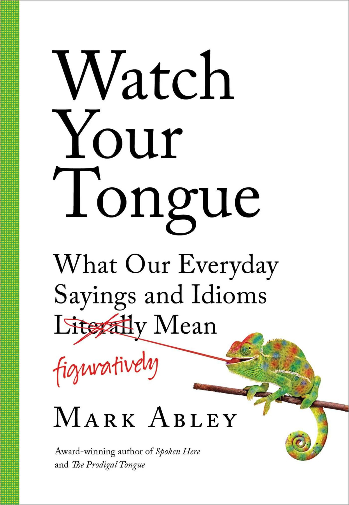 Watch Your Tongue What Our Everyday Sayings And Idioms Figuratively Mean Mark Abley