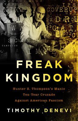Freak Kingdom Hunter S Thompsons Manic Tenyear Crusade Against American Fascism Hardcover Timothy Denevi