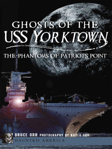 Ghosts Of The Uss Yorktown The Phantoms Of Patriots Point Bruce Orr