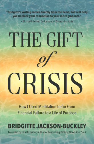 The Gift Of Crisis How I Used Meditation To Go From Financial Failure To A Life Of Purpose Bridgitte Jackson Buckley