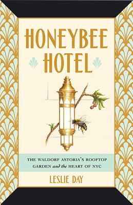 Honeybee Hotel The Waldorf Astorias Rooftop Garden And The Heart Of Nyc Hardcover Leslie Day