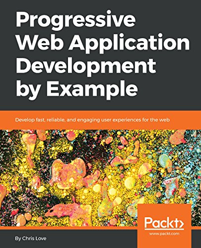 Progressive Web Application Development By Example Develop Fast Reliable And Engaging User Experiences For The Web 1st Edition Chris Love