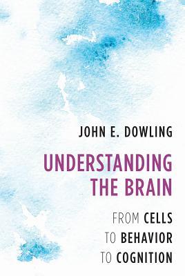 Understanding The Brain From Cells To Behavior To Cognition Hardcover John E Dowling