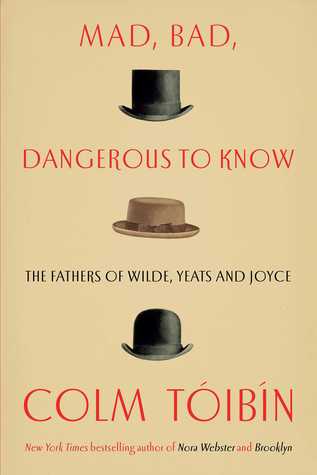 Mad Bad Dangerous To Know The Fathers Of Wilde Yeats And Joyce Hardcover Colm Tibn