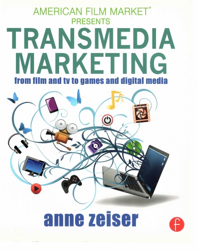 Transmedia Marketing From Film And Tv To Games And Digital Media Anne Zeiser