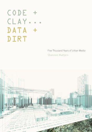 Code And Clay Data And Dirt Five Thousand Years Of Urban Media Shannon Mattern