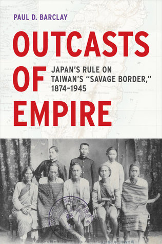Outcasts Of Empire Japans Rule On Taiwans Savage Border 18741945 Paperback Paul D Barclay