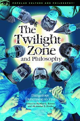 The Twilight Zone And Philosophy A Dangerous Dimension To Visit Paperback Heather L Rivera Alexander E Hooke
