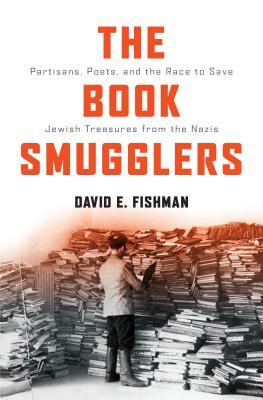 The Book Smugglers Partisans Poets And The Race To Save Jewish Treasures From The Nazis Hardcover David E Fishman