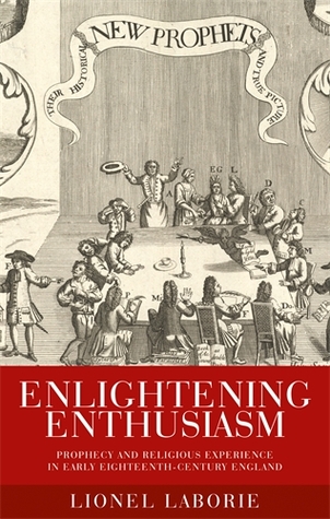Enlightening Enthusiasm Prophecy And Religious Experience In Early Eighteenthcentury England Hardcover Lionel Laborie