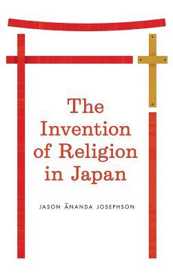 The Invention Of Religion In Japan Jason Nanda Josephson