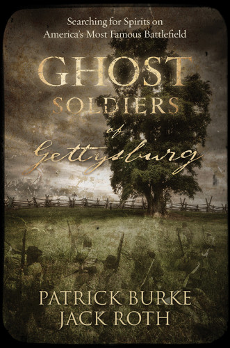 Ghost Soldiers Of Gettysburg Searching For Spirits On Americas Most Famous Battlefield Patrick Burke
