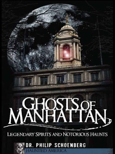 Ghosts Of Manhattan Legendary Spirits And Notorious Haunts Philip Schoenberg