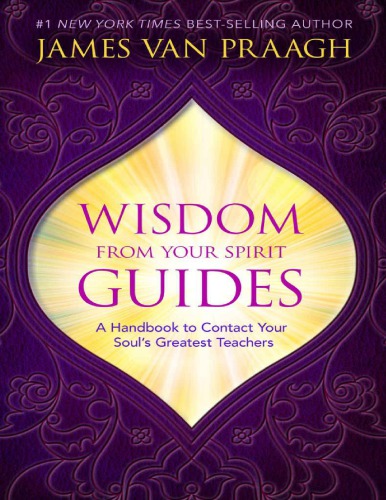 Wisdom From Your Spirit Guides A Handbook To Contact Your Souls Greatest Teachers James Van Praagh