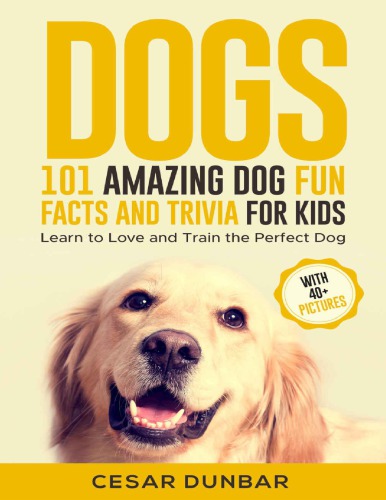 Dogs 101 Amazing Dog Fun Facts And Trivia For Kids Learn To Love And Train The Perfect Dog With 40 Photos Cesar Dunbar