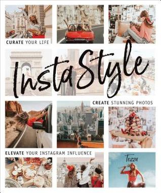 Instastyle Curate Your Life Create Stunning Photos And Elevate Your Instagram Influence Tessa Barton