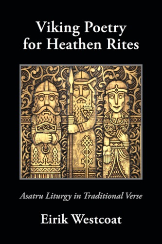 Viking Poetry For Heathen Rites Asatru Liturgy In Traditional Verse Eirik Westcoat