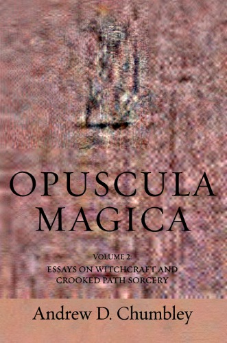 Opuscula Magica Volume Ii Essays On Witchcraft And Crooked Path Sorcery Andrew D Chumbley