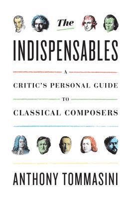 The Indispensables A Critics Personal Guide To Classical Composers Hardcover Anthony Tommasini