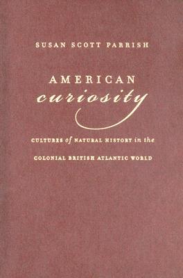 American Curiosity Cultures Of Natural History In The Colonial British Atlantic World Susan Scott Parrish