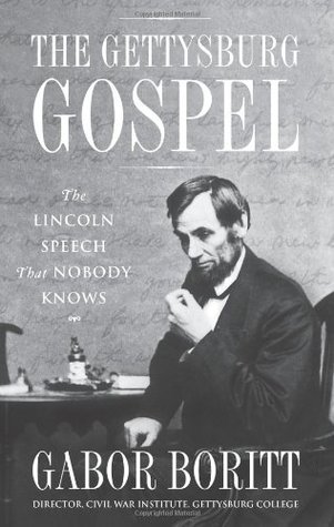 The Gettysburg Gospel The Lincoln Speech That Nobody Knows Gabor S Boritt
