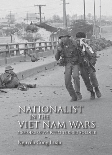 Nationalist In The Viet Nam Wars Memoirs Of A Victim Turned Soldier Nguyen Cong Luan