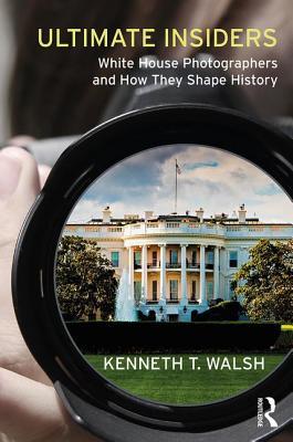 Ultimate Insiders White House Photographers And How They Shape History Kenneth T Walsh