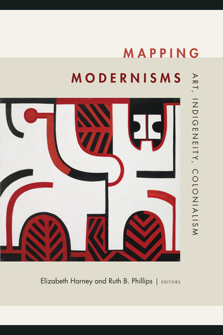 Mapping Modernisms Art Indigeneity Colonialism Hardcover Elizabeth Harney Ruth B Phillips