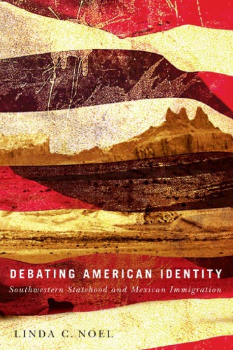 Debating American Identity Southwestern Statehood And Mexican Immigration Linda C Noel
