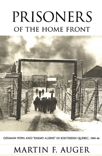 Prisoners Of The Home Front German Pows And Enemy Aliens In Southern Quebec 19401946 Martin F Auger