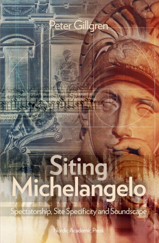 Siting Michelangelo Spectatorship Site Specificity Soundscape Peter Gillgren