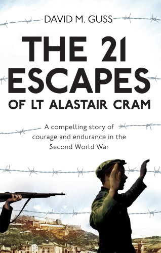 The 21 Escapes Of Lt Alastair Cram A Compelling Story Of Courage And Endurance In The Second World War David M Guss