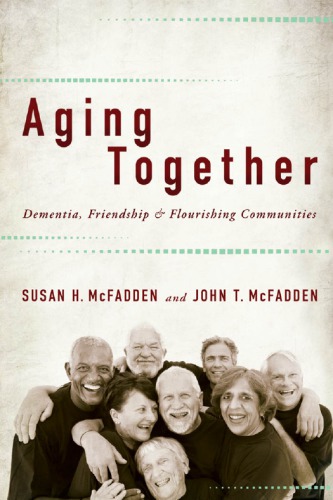 Aging Together Dementia Friendship And Flourishing Communities Susan H Mcfadden And John T Mcfadden
