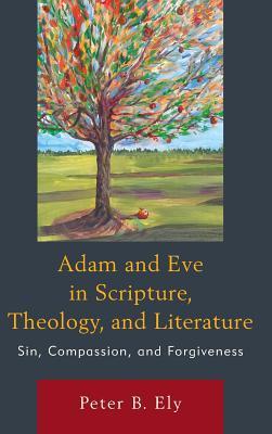 Adam And Eve In Scripture Theology And Literature Sin Compassion And Forgiveness Hardcover Peter B Ely