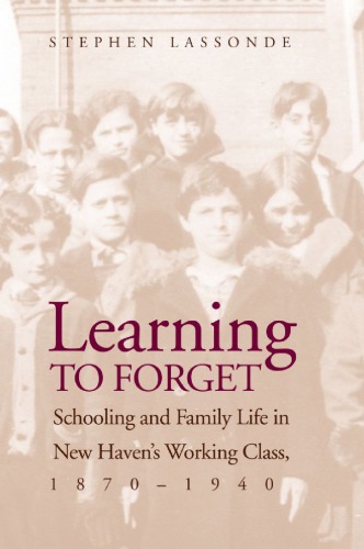 Learning To Forget Schooling And Family Life In New Havens Working Class 18701940 Stephen Lassonde
