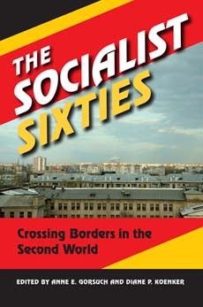 The Socialist Sixties Crossing Borders In The Second World Anne E Gorsuch Diane P Koenker