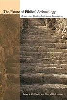 The Future Of Biblical Archaeology Reassessing Methodologies And Assumptions The Proceedings Of A Symposium August 1214 2001 At Trinity International University James Karl Hoffmeier Eds Alan Millard Eds